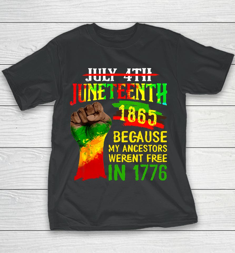 July 4Th Juneteenth 1865 Because My Ancestors Weren't Free In 1776 Juneteenth Youth T-Shirt