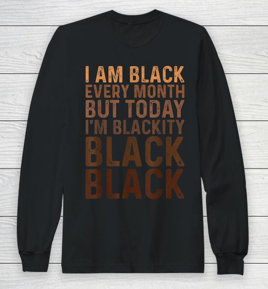 Juneteenth I Am Black Every Month African American Blackity Long Sleeve T-Shirt