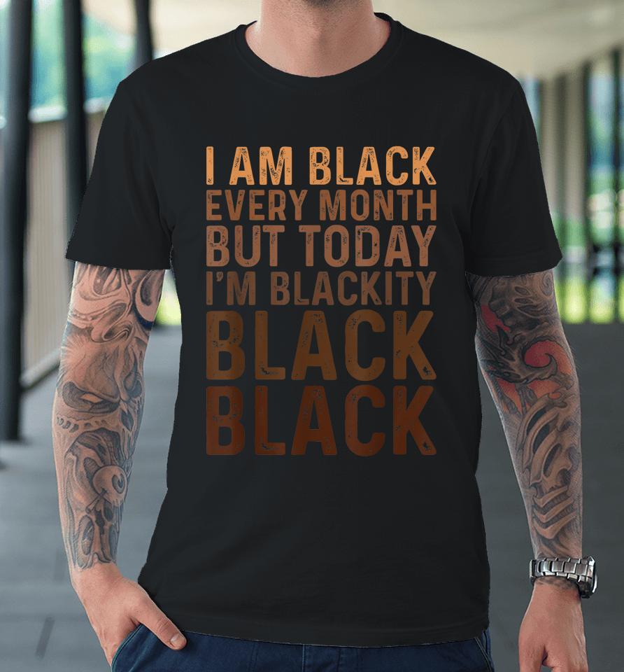 Juneteenth I Am Black Every Month African American Blackity Premium T-Shirt