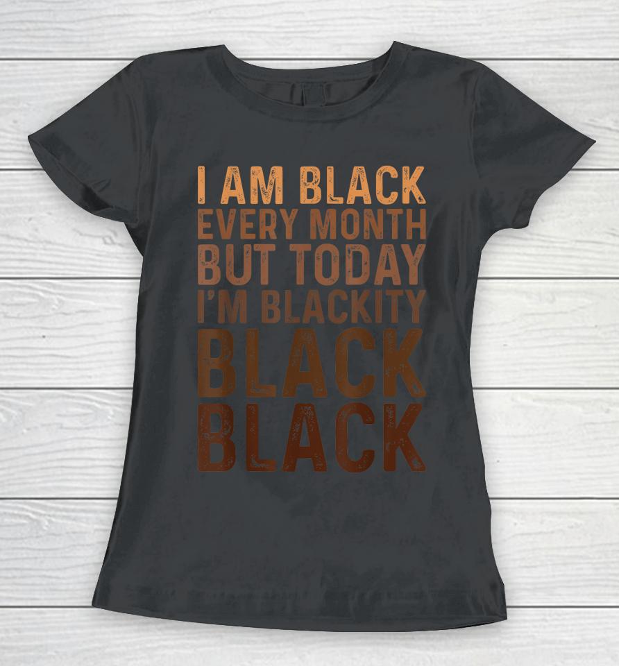 Juneteenth I Am Black Every Month African American Blackity Women T-Shirt