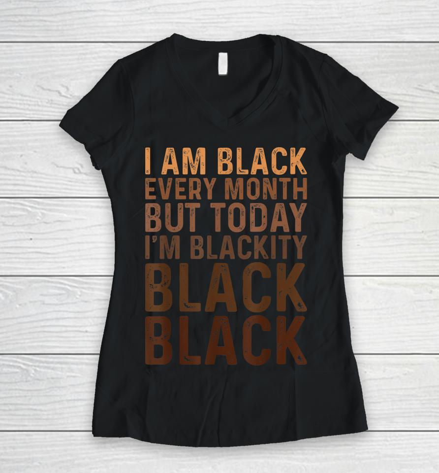 Juneteenth I Am Black Every Month African American Blackity Women V-Neck T-Shirt