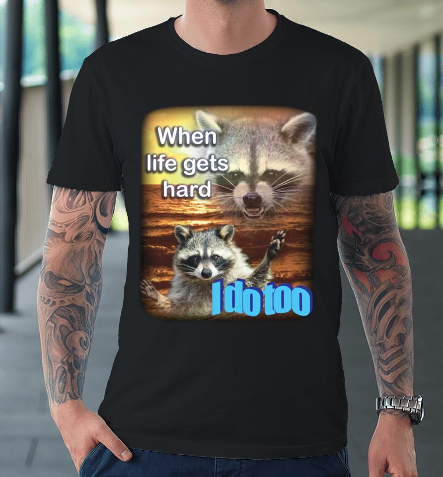 Junkerqueen When Life Gets Hard Raccoon I Do Too Premium T-Shirt