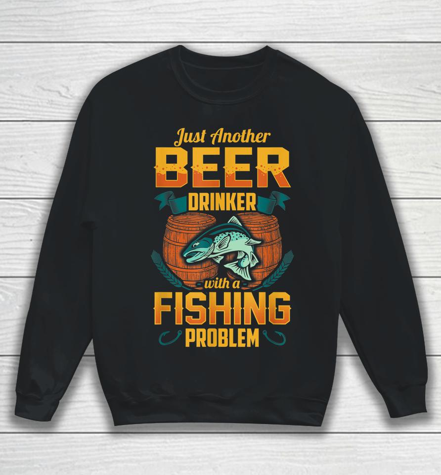 Just Another Beer Drinker With A Fishing Problem Sweatshirt