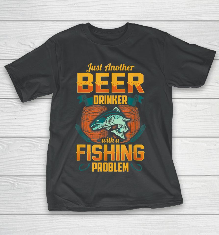 Just Another Beer Drinker With A Fishing Problem T-Shirt