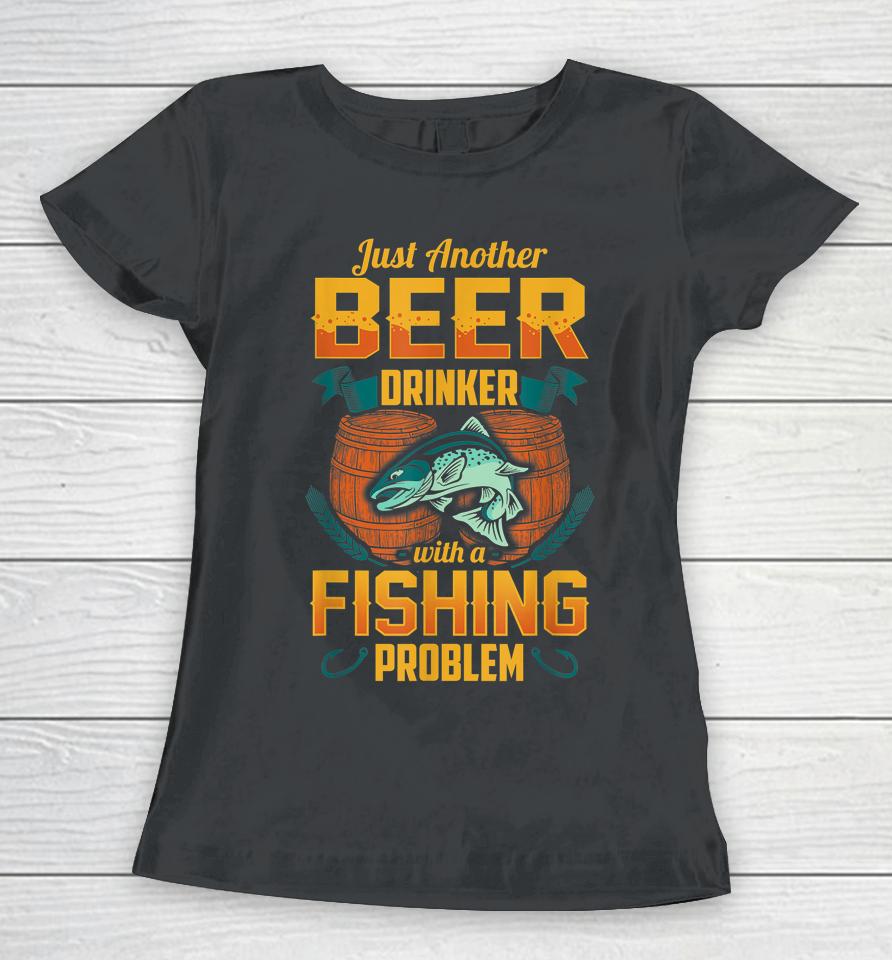 Just Another Beer Drinker With A Fishing Problem Women T-Shirt