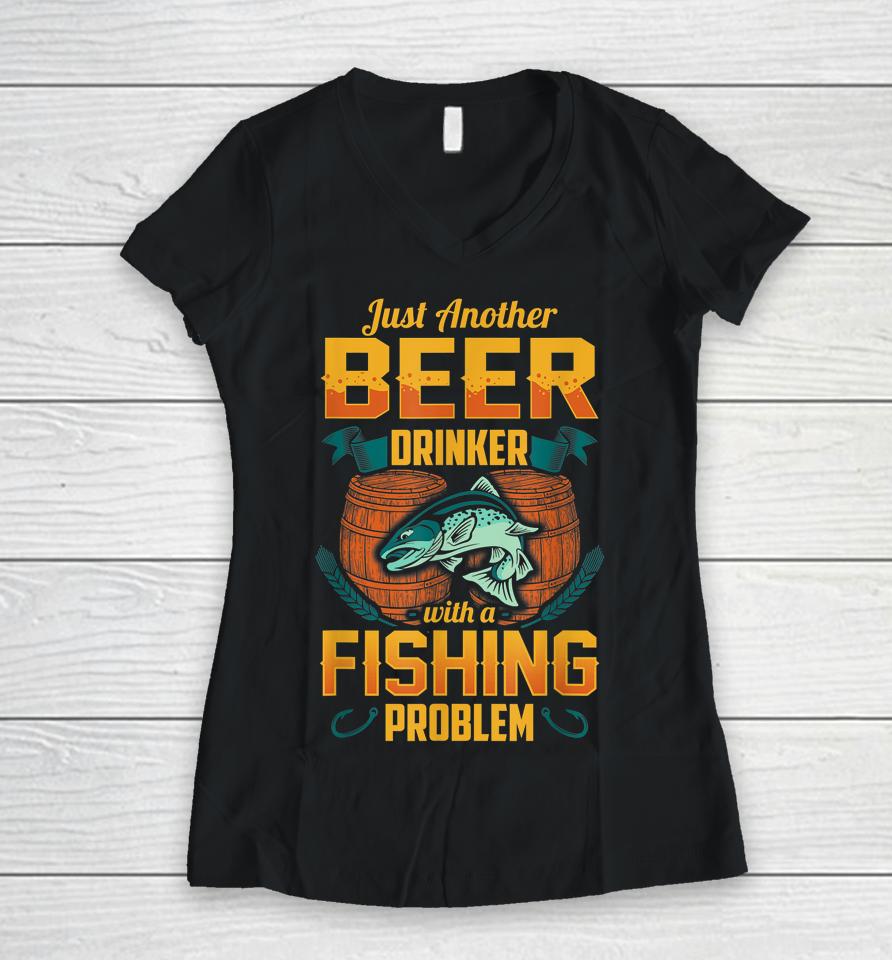 Just Another Beer Drinker With A Fishing Problem Women V-Neck T-Shirt