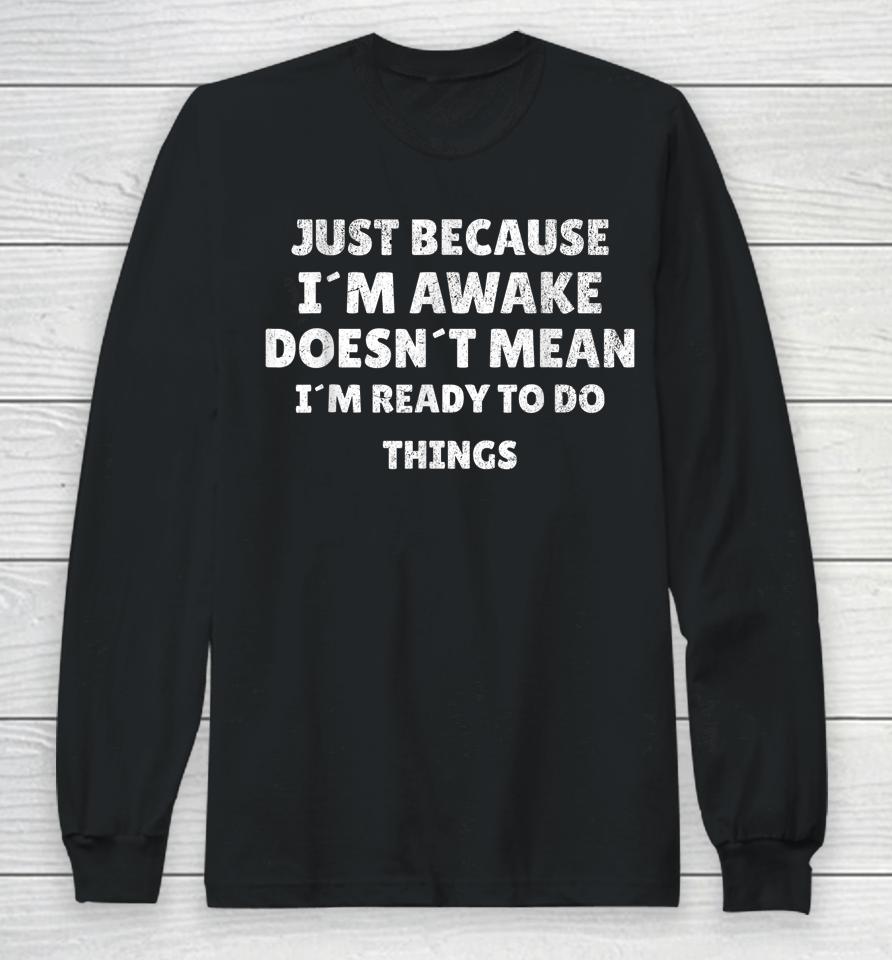 Just Because I'm Awake Funny For Tweens And Teens Long Sleeve T-Shirt