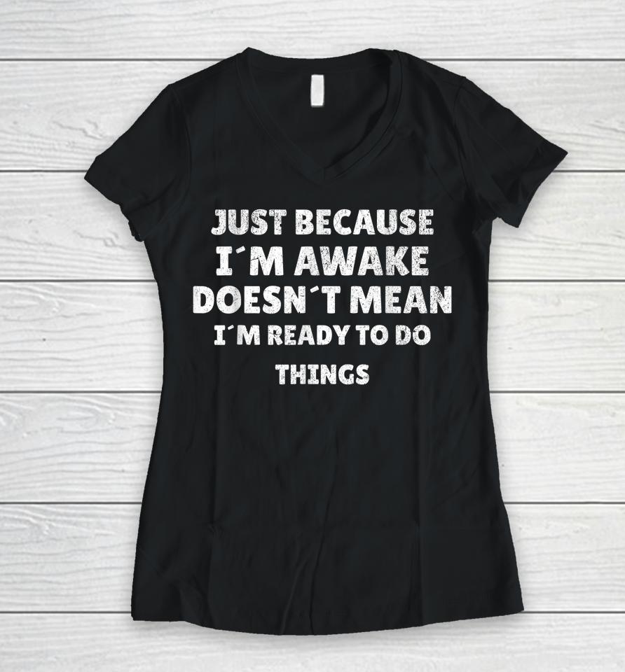 Just Because I'm Awake Funny For Tweens And Teens Women V-Neck T-Shirt