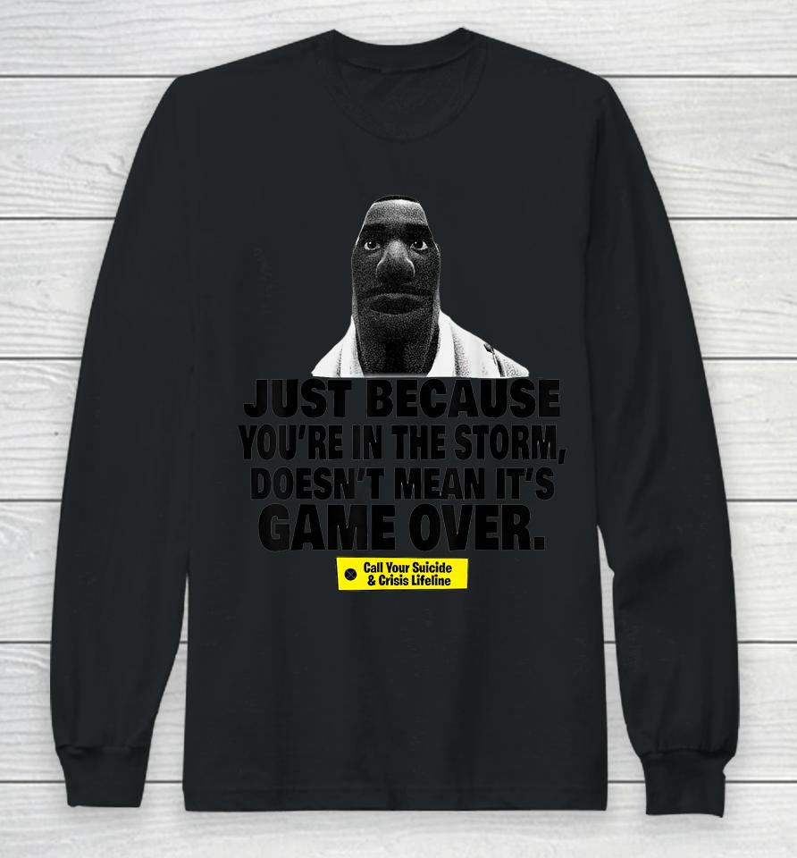 Just Because You're In The Storm Doesn't Mean It's Game Over Long Sleeve T-Shirt