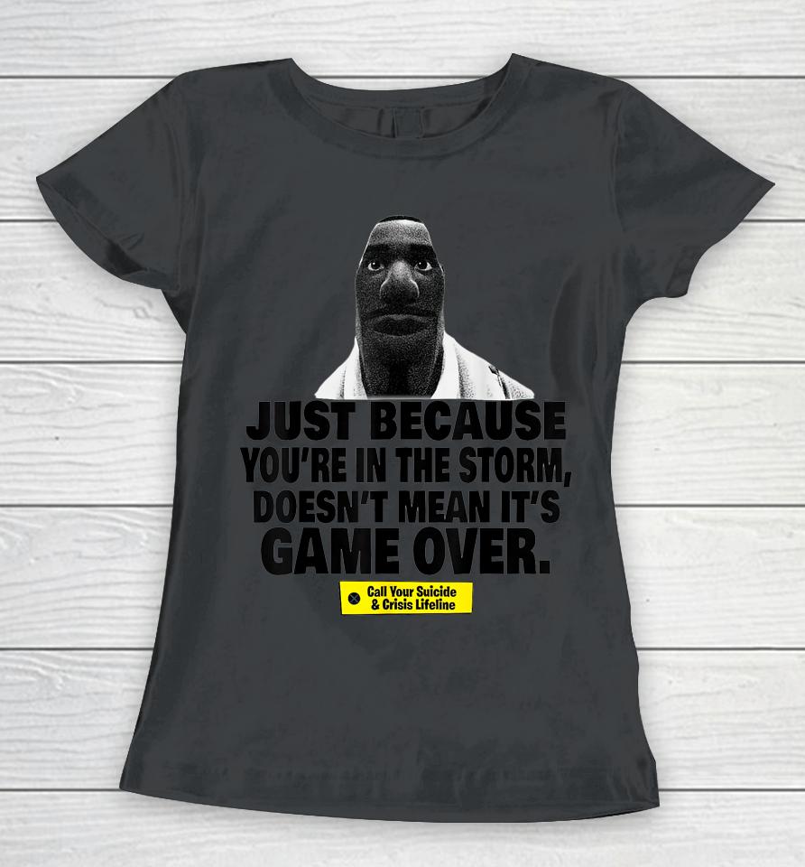 Just Because You're In The Storm Doesn't Mean It's Game Over Women T-Shirt