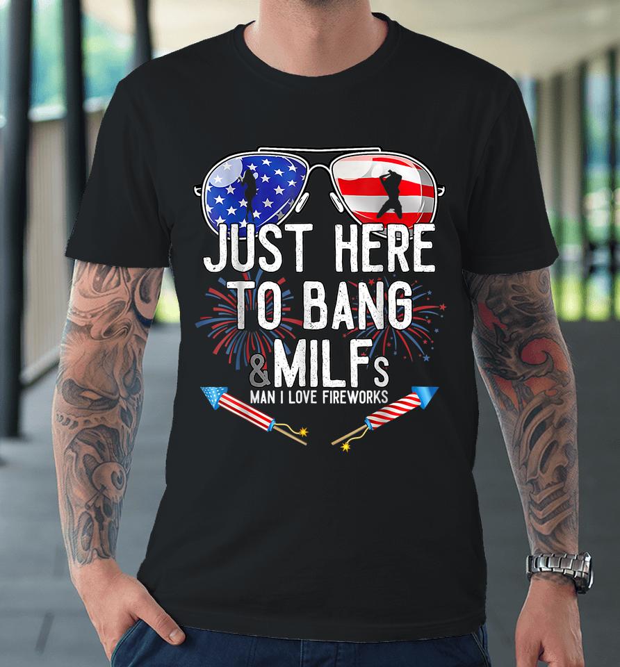 Just Here To Bang &Amp; Milfs Man I Love Fireworks 4Th Of July Premium T-Shirt