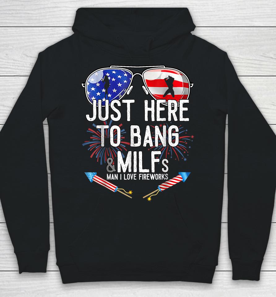 Just Here To Bang &Amp; Milfs Man I Love Fireworks 4Th Of July Hoodie