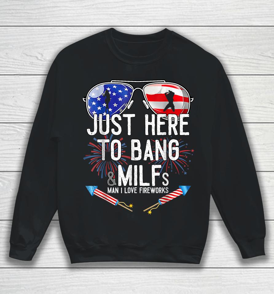 Just Here To Bang &Amp; Milfs Man I Love Fireworks 4Th Of July Sweatshirt