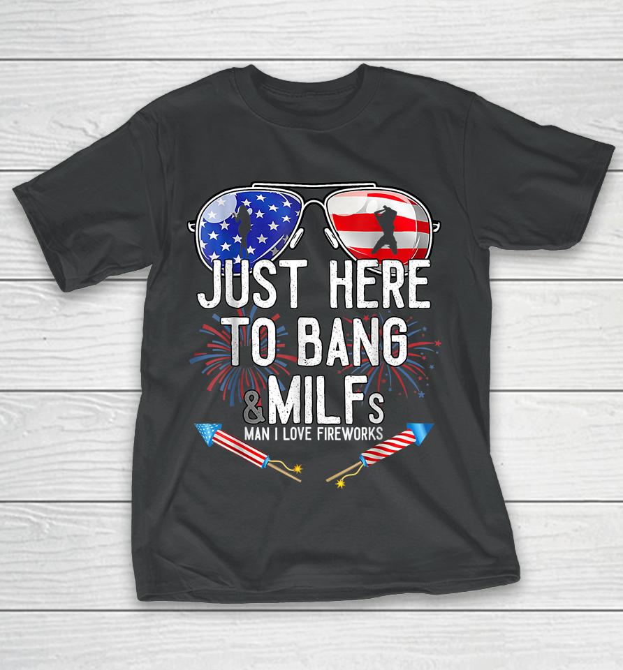 Just Here To Bang &Amp; Milfs Man I Love Fireworks 4Th Of July T-Shirt