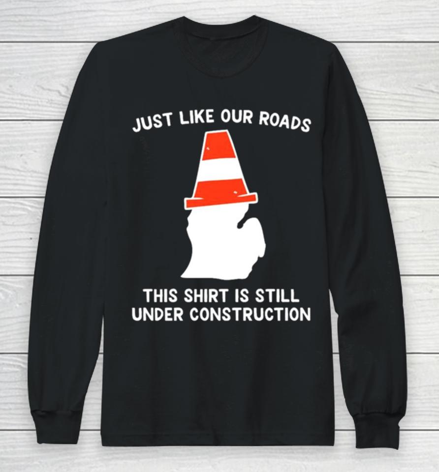 Just Like Our Roads This Is Still Under Construction Shirtshirts Long Sleeve T-Shirt