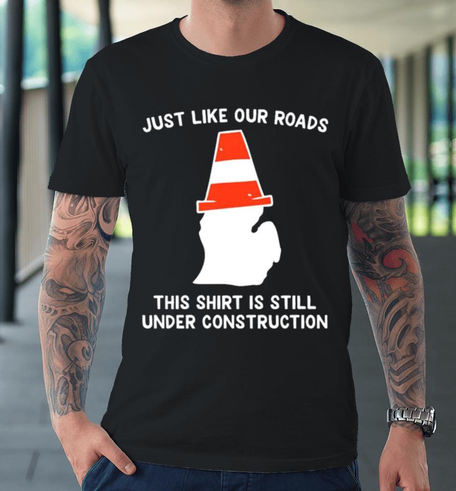 Just Like Our Roads This Is Still Under Construction Shirtshirts Premium T-Shirt