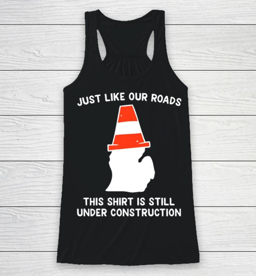Just Like Our Roads This Is Still Under Construction Shirtshirts Racerback Tank