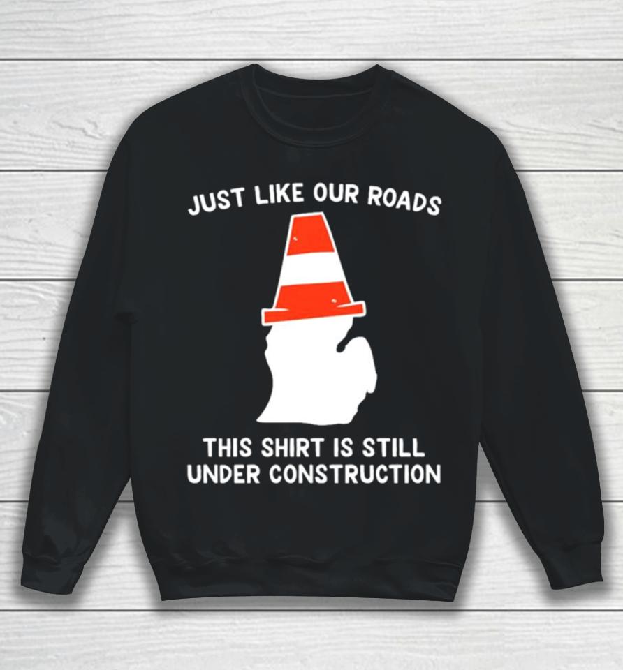 Just Like Our Roads This Is Still Under Construction Shirtshirts Sweatshirt