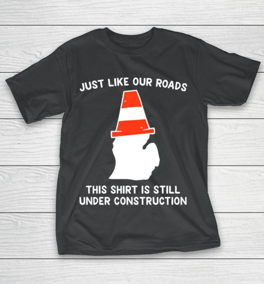 Just Like Our Roads This Is Still Under Construction Shirtshirts T-Shirt