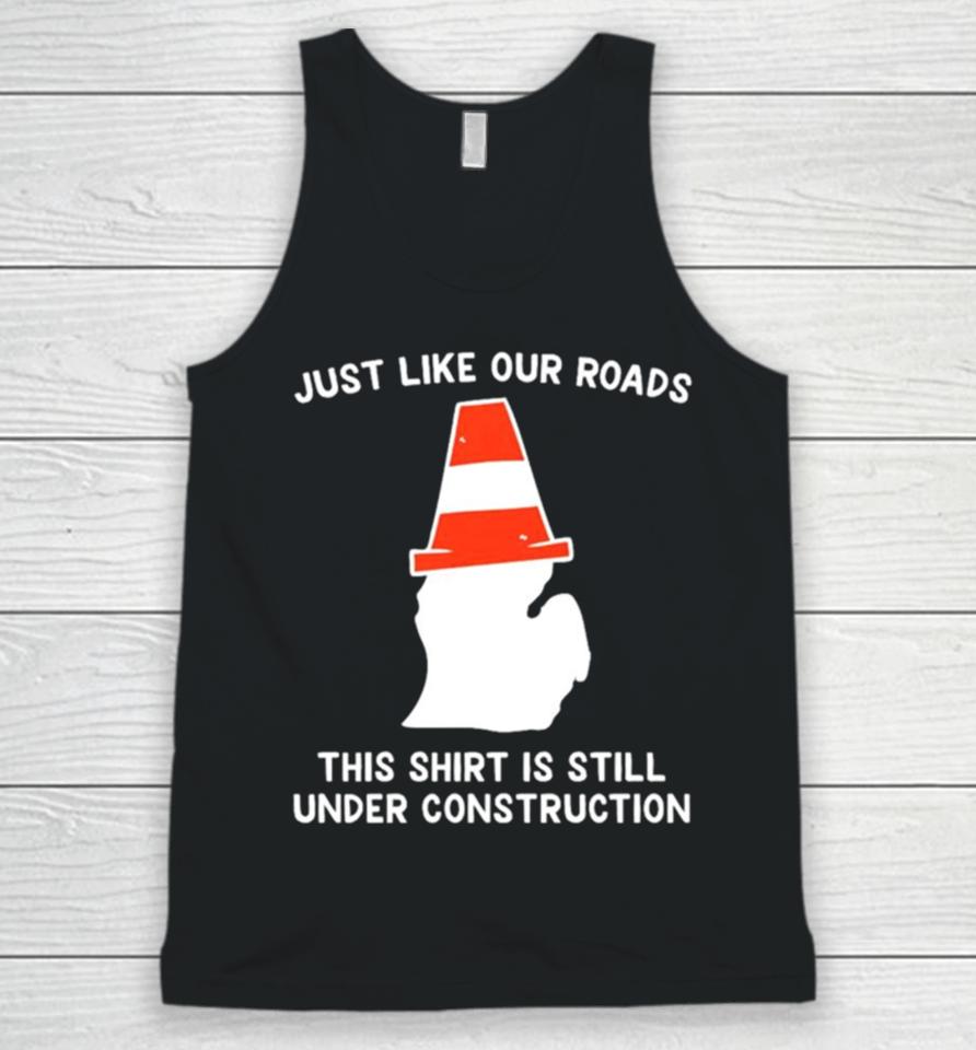 Just Like Our Roads This Is Still Under Construction Shirtshirts Unisex Tank Top