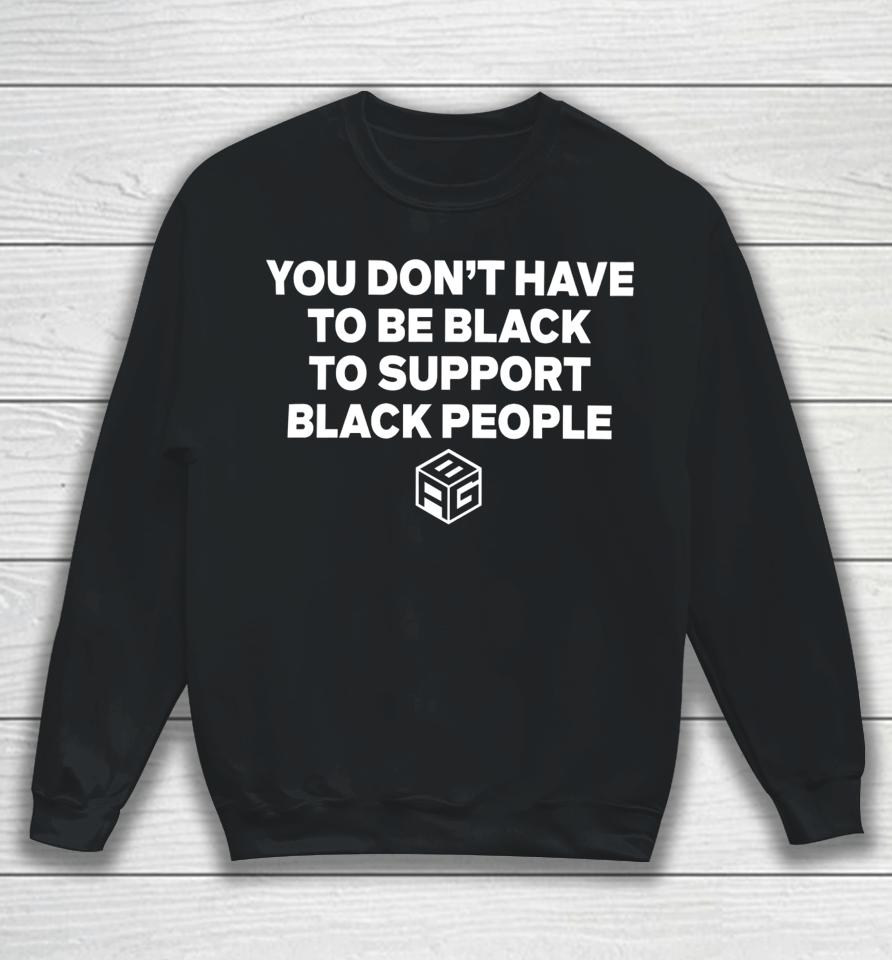 Just Mike Wearing You Don’t Have To Be Black To Support Black People Sweatshirt