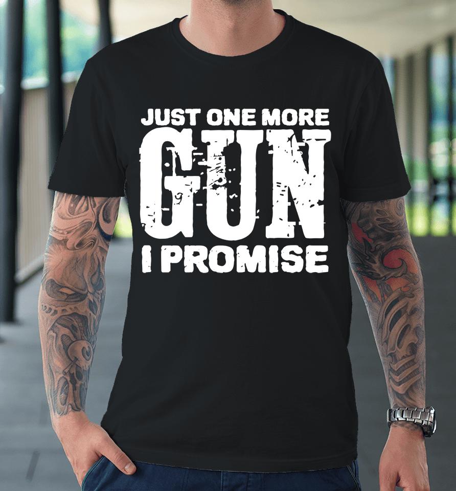 Just One More Gun I Promise Premium T-Shirt