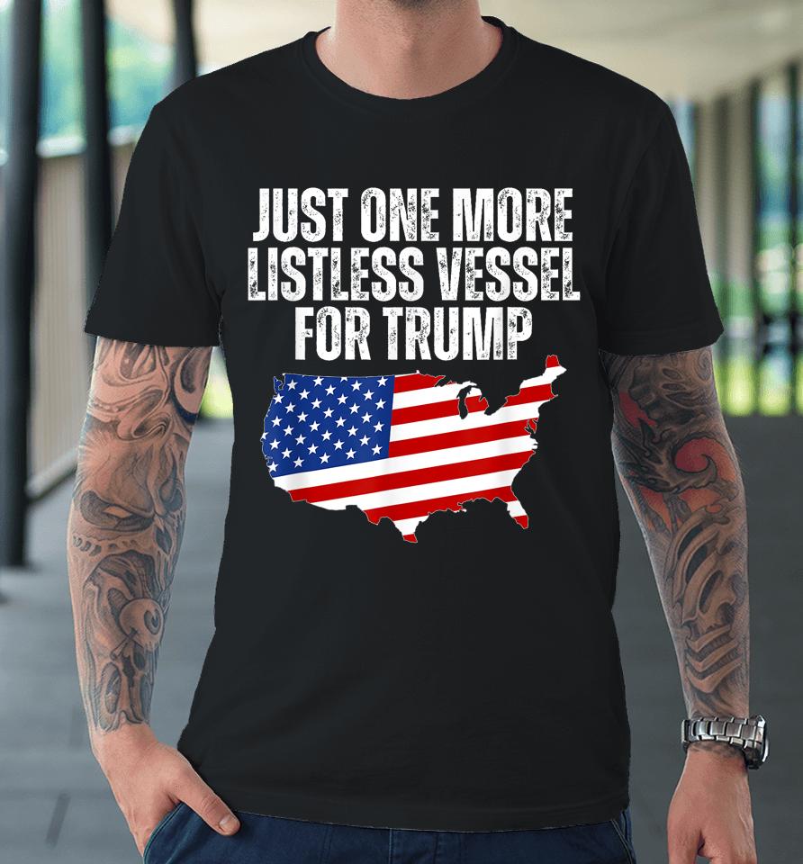 Just One More Listless Vessel For Trump Premium T-Shirt