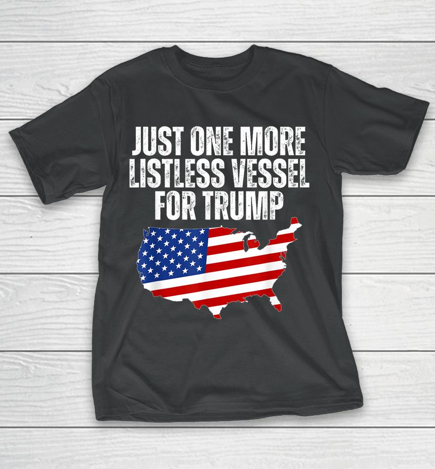 Just One More Listless Vessel For Trump T-Shirt