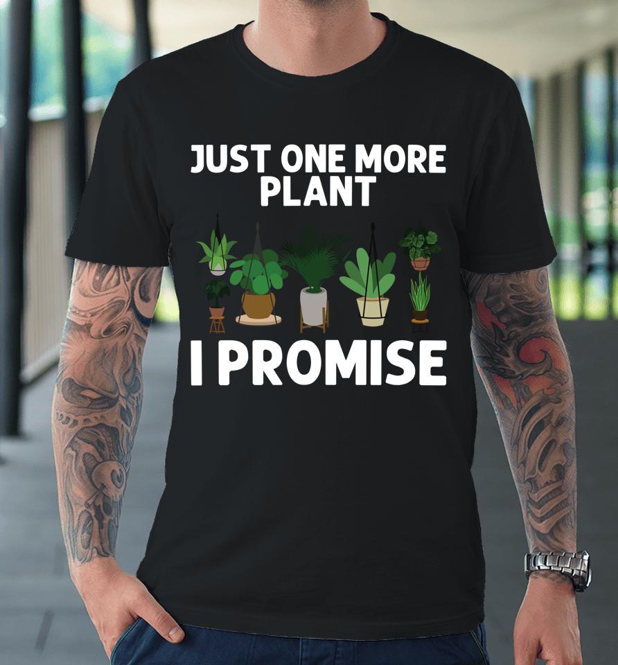 Just One More Plant I Promise Gardening Premium T-Shirt
