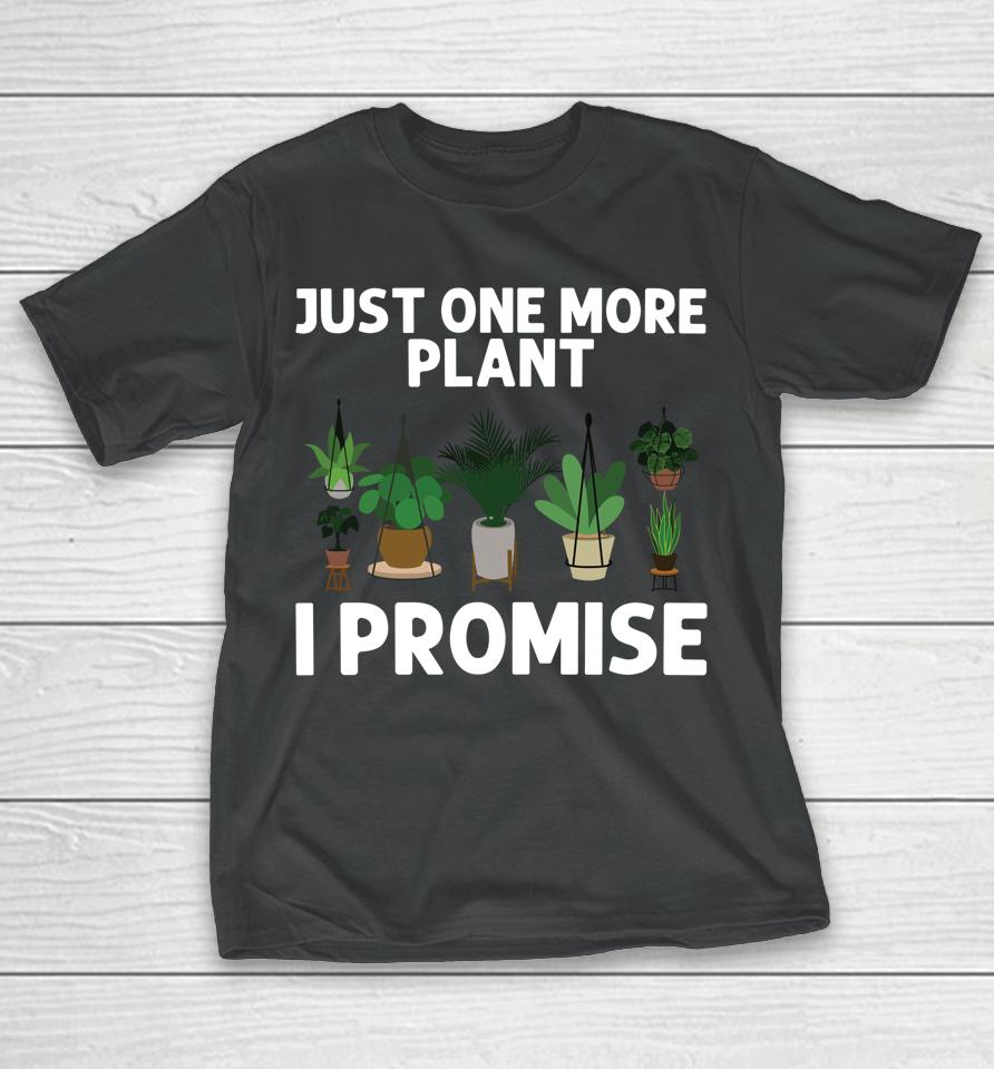 Just One More Plant I Promise Gardening T-Shirt