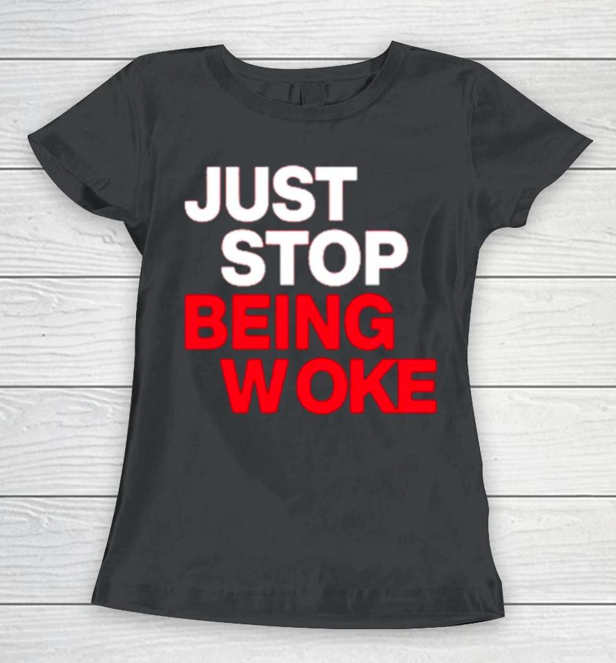 Just Stop Being Woke Women T-Shirt