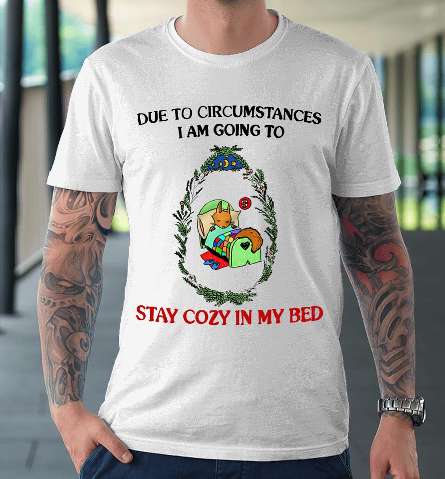 Justinsshirt Store Due To Circumstances I Am Going To Stay Cozy In My Bed Premium T-Shirt