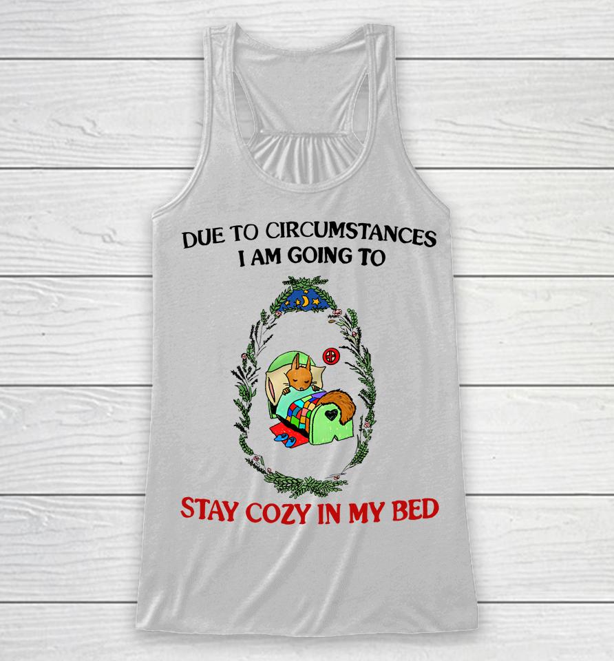 Justinsshirt Store Due To Circumstances I Am Going To Stay Cozy In My Bed Racerback Tank