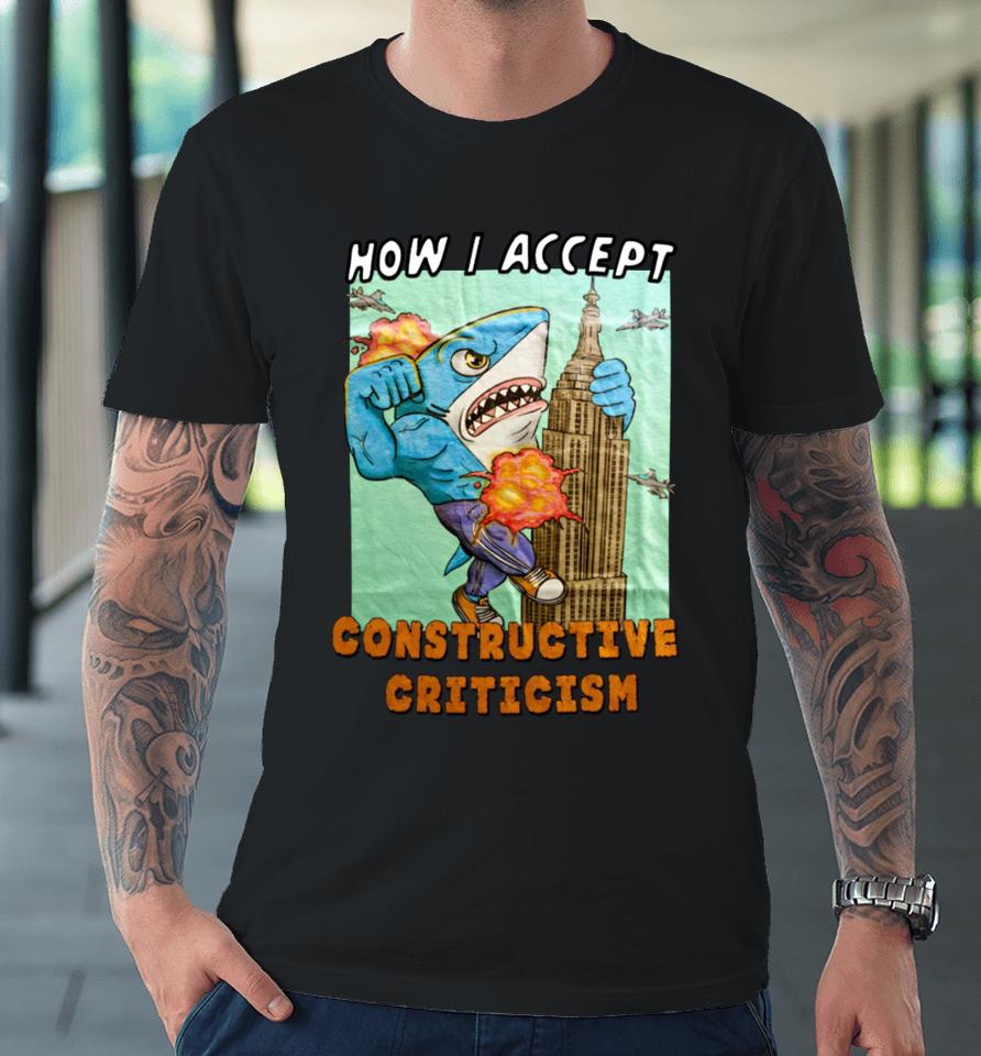 Justinsshirt Store How I Accept Constructive Criticism Premium T-Shirt