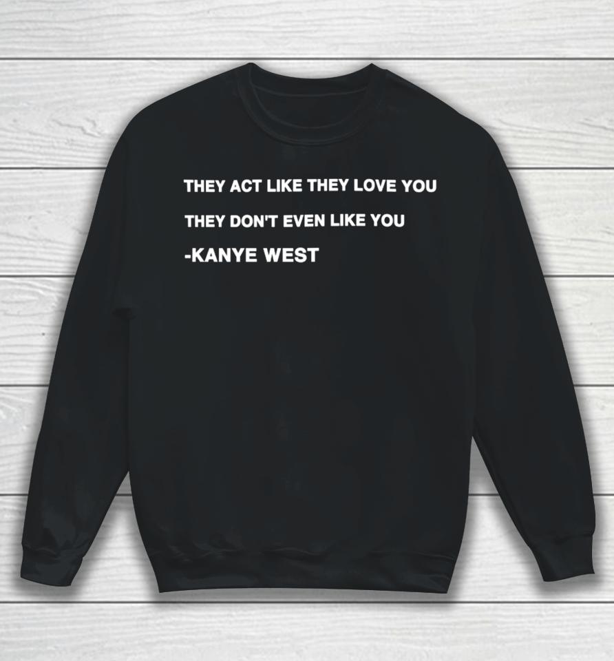 Kanye West They Act Like They Love You They Don't Even Like You Sweatshirt