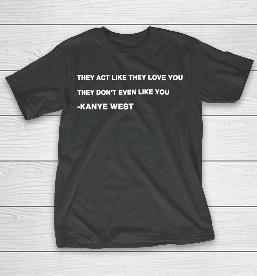 Kanye West They Act Like They Love You They Don't Even Like You T-Shirt
