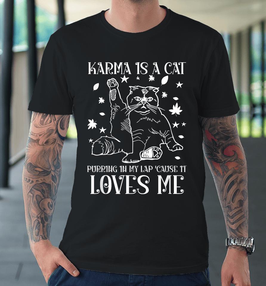 Karma Is A Cat Purring In My Lap 'Cause It Loves Me Premium T-Shirt