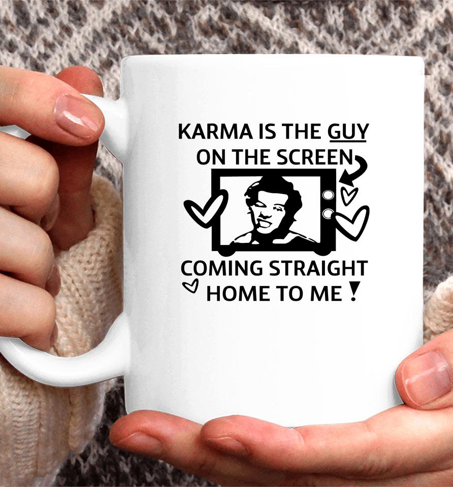 Karma Is The Guy On The Screen Coming Straight Home To Me Coffee Mug