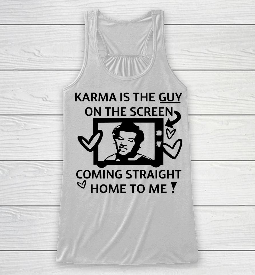 Karma Is The Guy On The Screen Coming Straight Home To Me Racerback Tank
