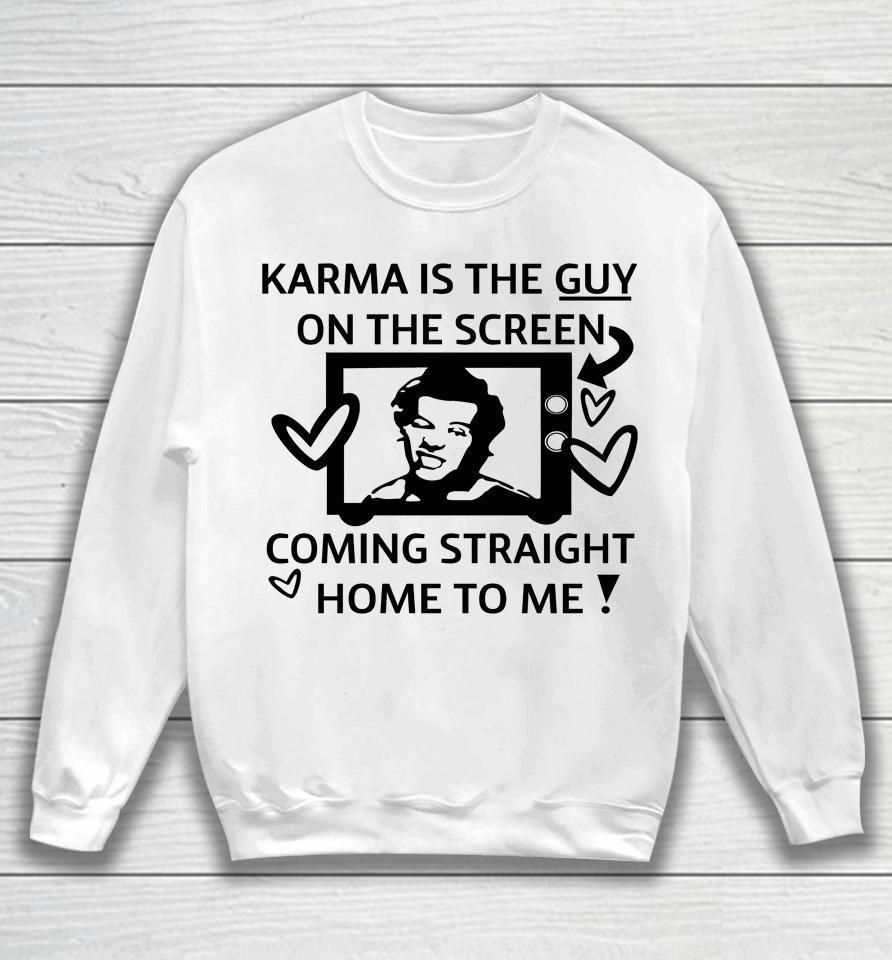 Karma Is The Guy On The Screen Coming Straight Home To Me Sweatshirt