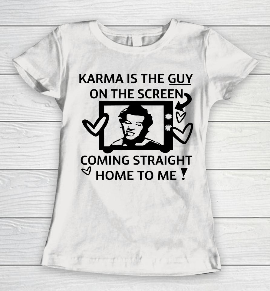Karma Is The Guy On The Screen Coming Straight Home To Me Women T-Shirt