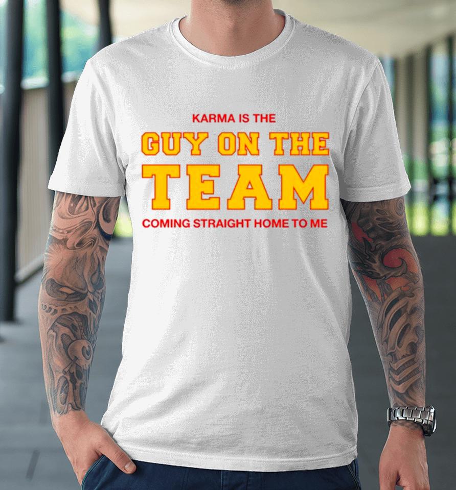 Karma Is The Guy On The Team Coming Straight Home To Me Premium T-Shirt