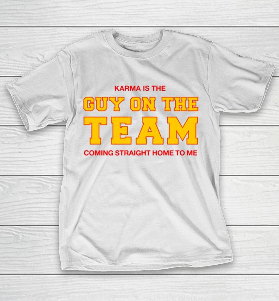 Karma Is The Guy On The Team Coming Straight Home To Me T-Shirt
