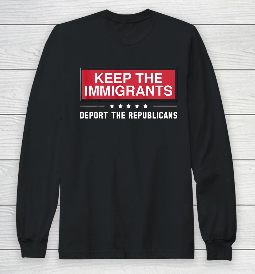 Keep The Immigrants Deport The Republicans Long Sleeve T-Shirt