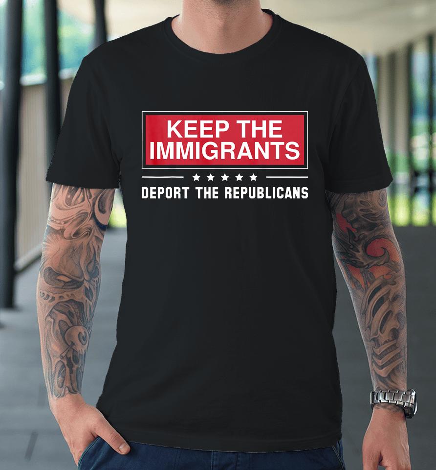 Keep The Immigrants Deport The Republicans Premium T-Shirt
