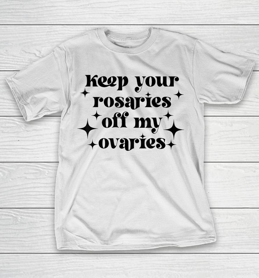 Keep Your Rosaries Off My Ovaries My Body My Choice T-Shirt