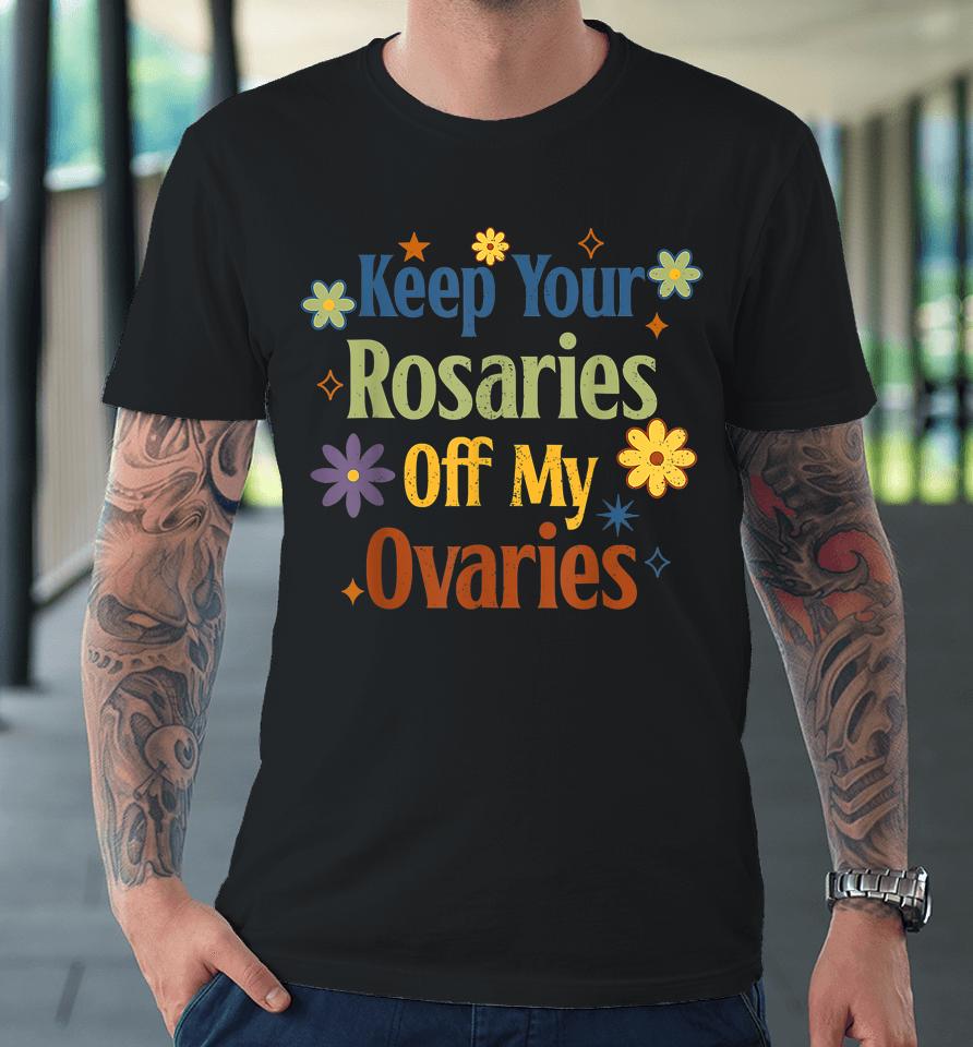Keep Your Rosaries Off My Ovaries Pro Choice Feminist Floral Premium T-Shirt