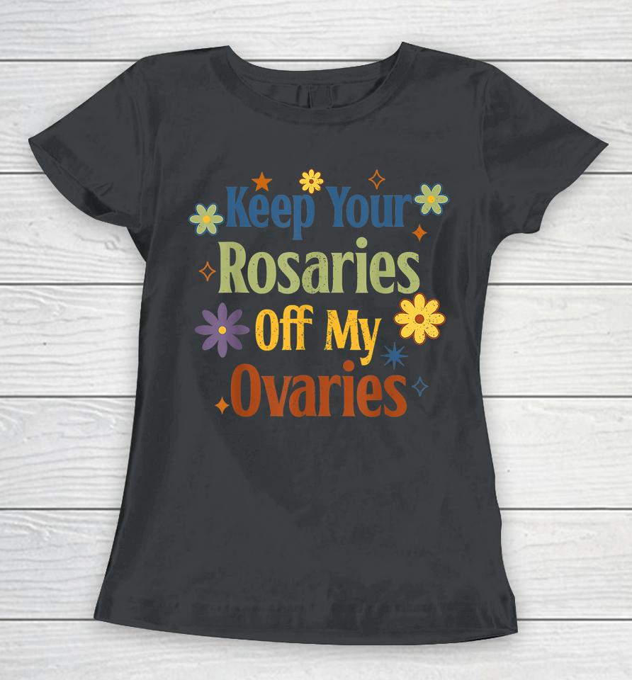 Keep Your Rosaries Off My Ovaries Pro Choice Feminist Floral Women T-Shirt