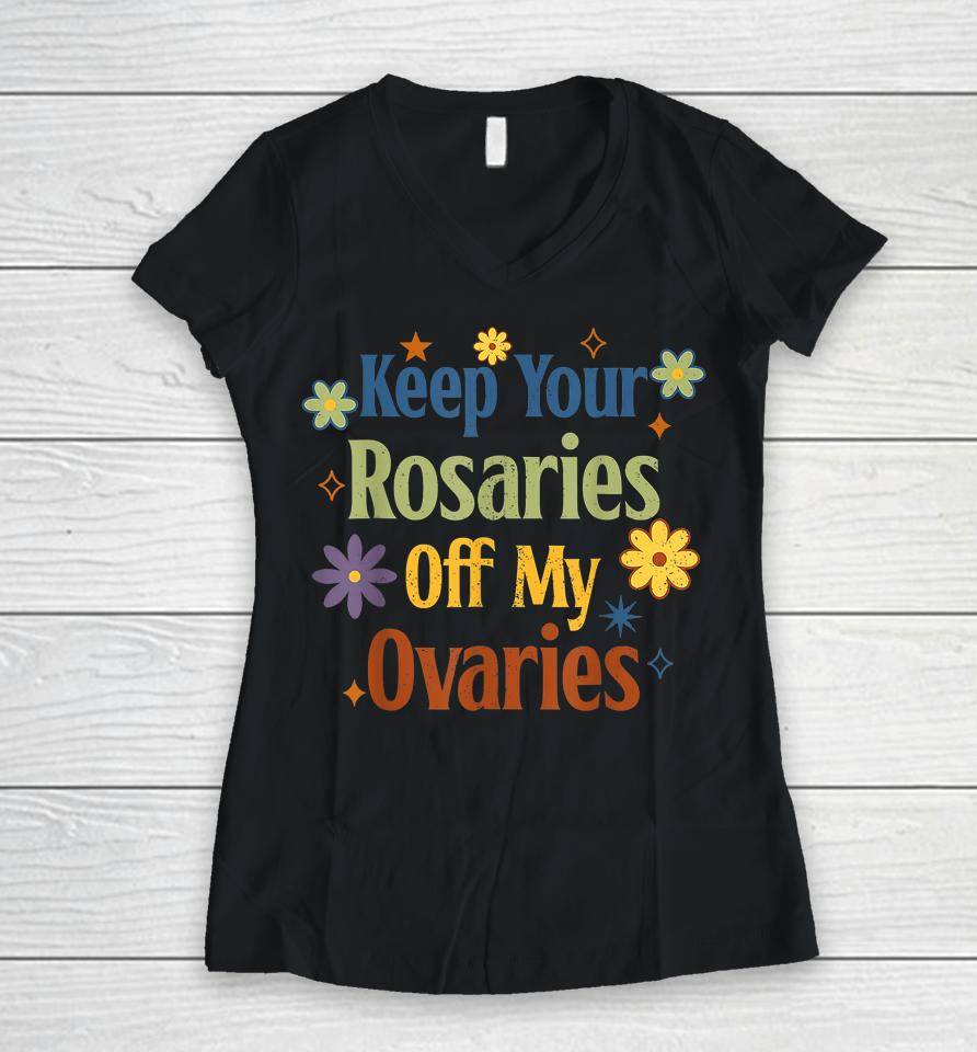Keep Your Rosaries Off My Ovaries Pro Choice Feminist Floral Women V-Neck T-Shirt