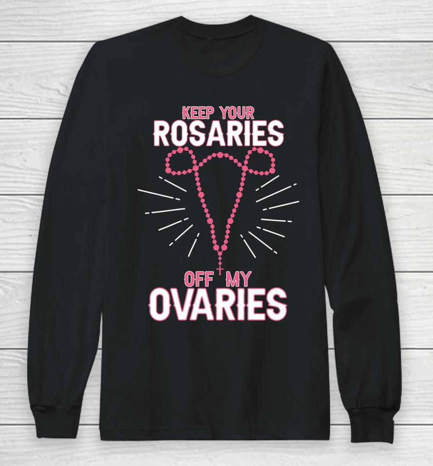 Keep Your Rosaries Off My Ovaries Pro Choice Pro Abortion Long Sleeve T-Shirt